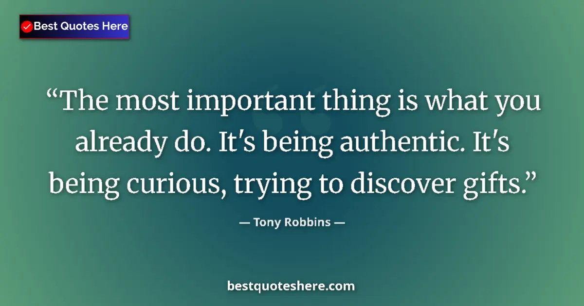 Quote by Tony Robbins: The most important thing is what you already do. It's being authentic. It's being curious, trying to...