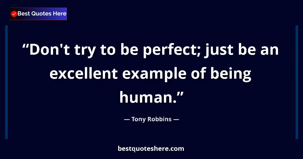Quote by Tony Robbins: Don't try to be perfect; just be an excellent example of being human....