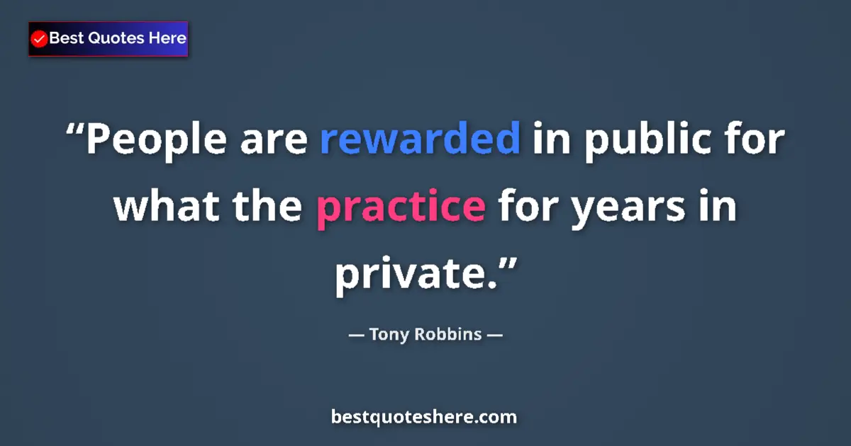 Quote by Tony Robbins: People are rewarded in public for what the practice for years in private....