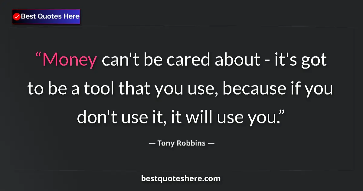 Quote by Tony Robbins: Money can't be cared about - it's got to be a tool that you use, because if you don't use it, it wil...
