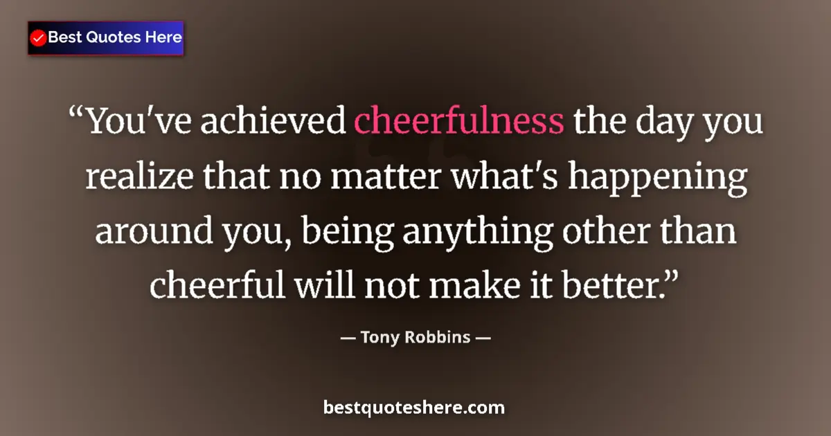 Quote by Tony Robbins: You've achieved cheerfulness the day you realize that no matter what's happening around you, being a...