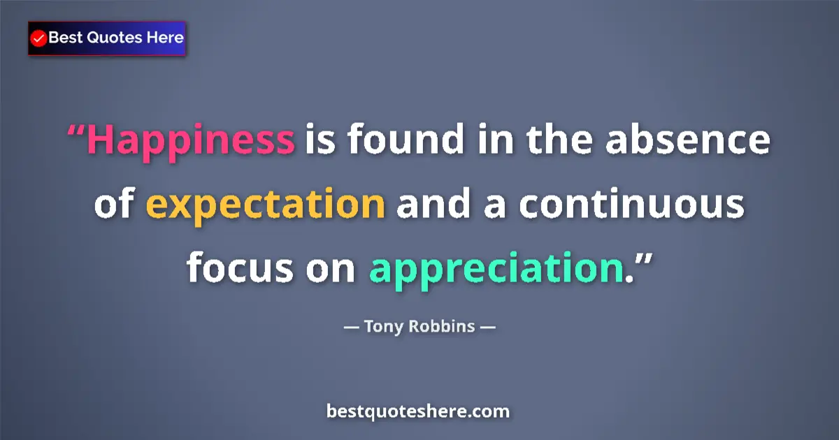 Quote by Tony Robbins: Happiness is found in the absence of expectation and a continuous focus on appreciation....