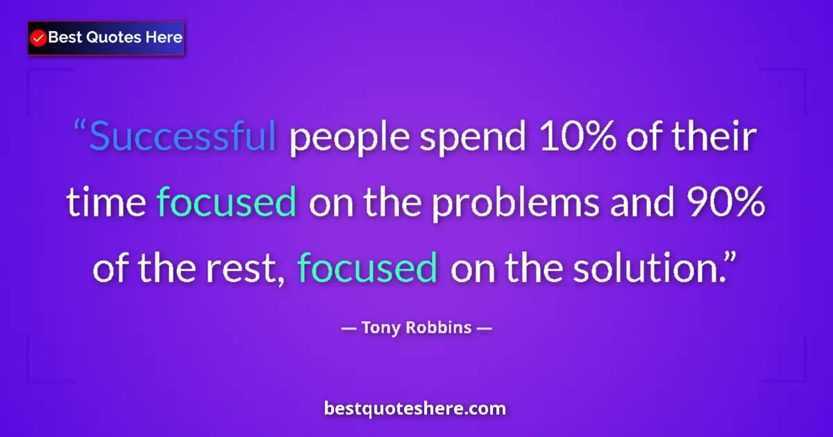 Quote by Tony Robbins: Successful people spend 10% of their time focused on the problems and 90% of the rest, focused on th...