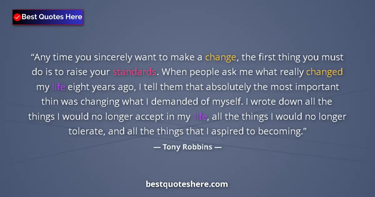 Quote by Tony Robbins: Any time you sincerely want to make a change, the first thing you must do is to raise your standards...