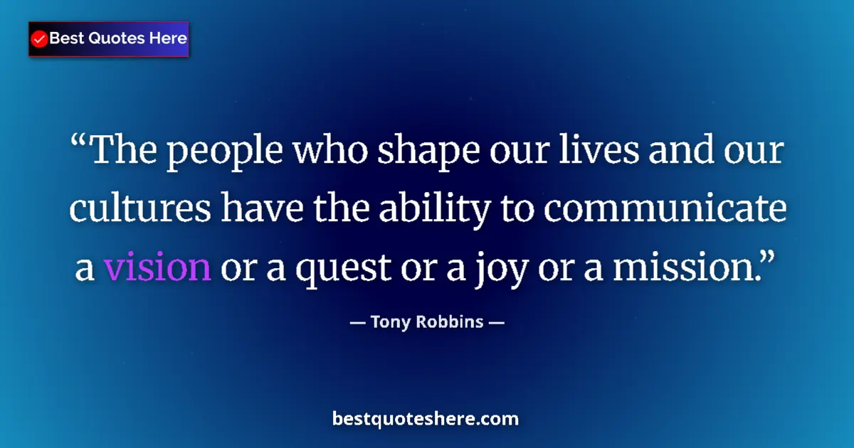 Quote by Tony Robbins: The people who shape our lives and our cultures have the ability to communicate a vision or a quest ...