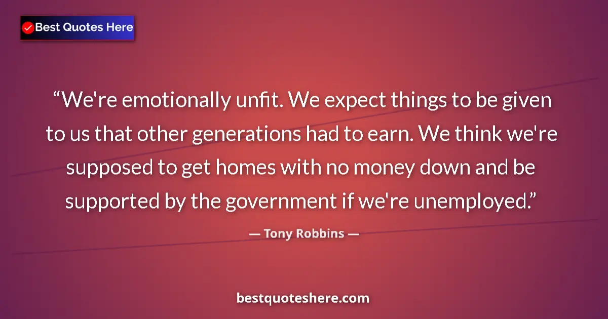 Image for the quote by Tony Robbins: We're emotionally unfit. We expect things to be given to us that other generations had to earn. We t...