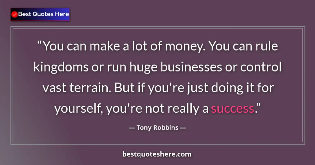 Quote by Tony Robbins: You can make a lot of money. You can rule kingdoms or run huge businesses or control vast terrain. B...