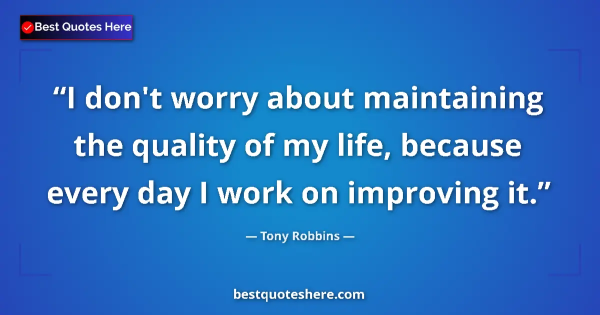 Quote by Tony Robbins: I don't worry about maintaining the quality of my