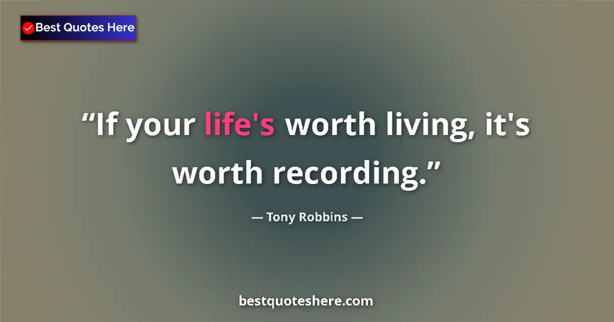 Quote by Tony Robbins: If your life's worth living, it's worth recording....