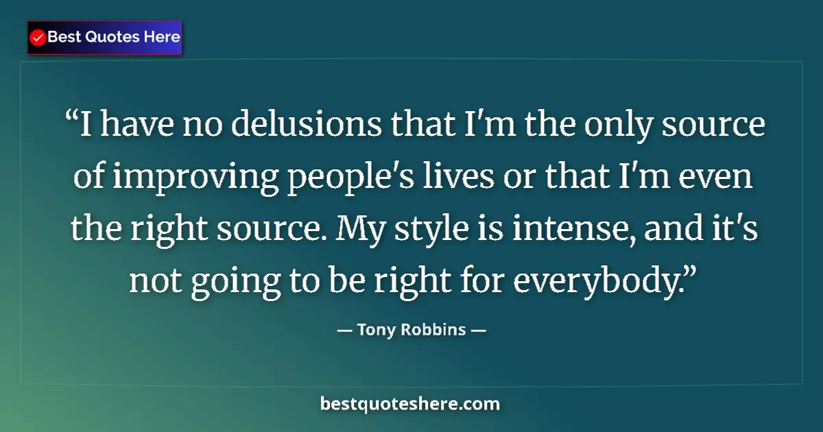 Quote by Tony Robbins: I have no delusions that I'm the only source of improving people's lives or that I'm even the right ...