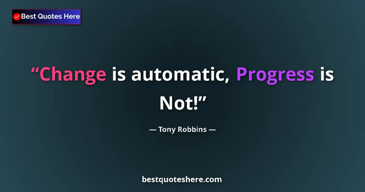 Quote by Tony Robbins: Change is automatic, Progress is Not!...