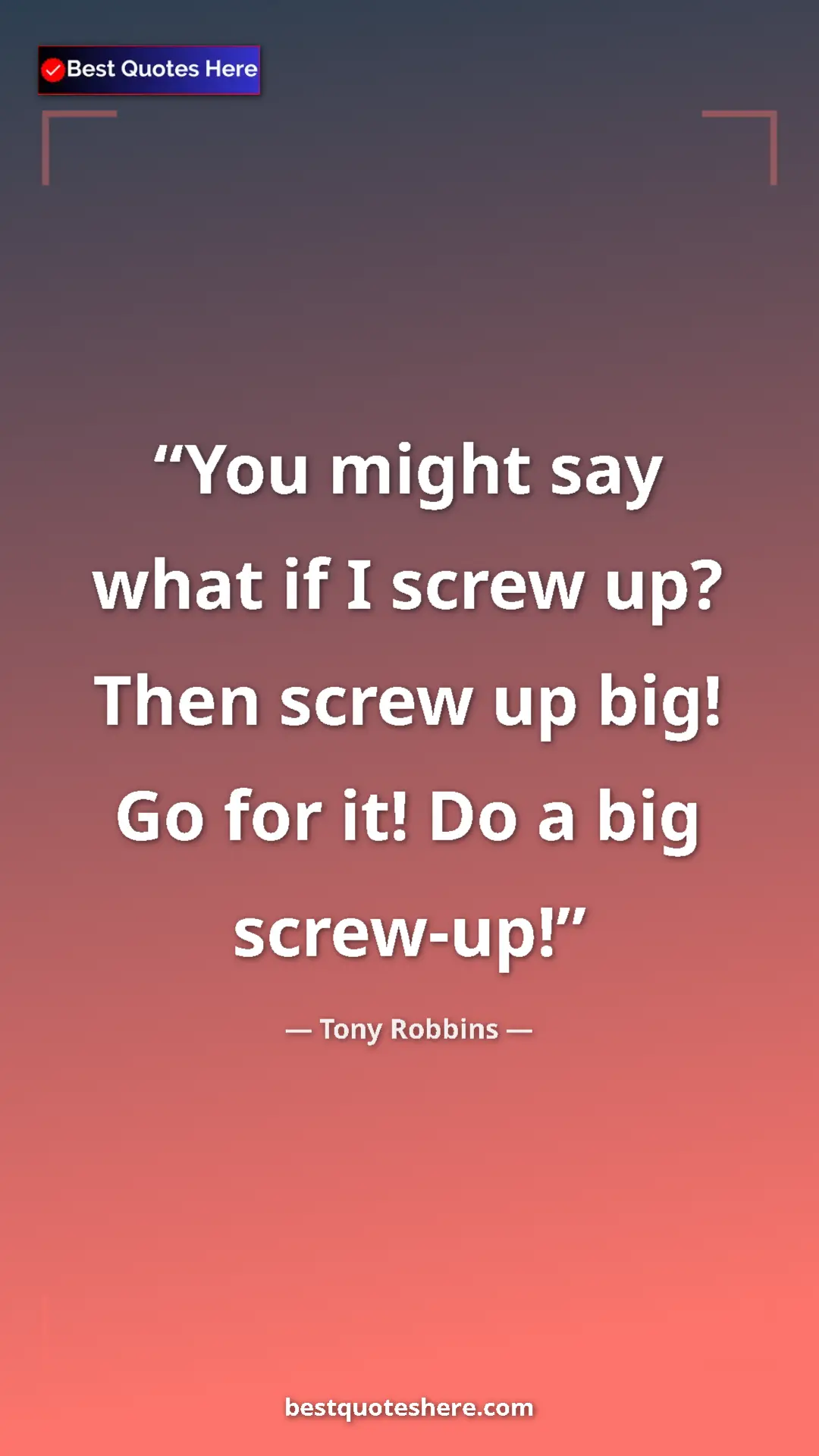 Pinterest quote poster by Tony Robbins: "You might say what if I screw up? Then screw up big! Go for..."