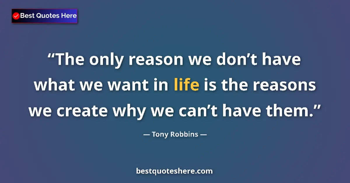 Quote by Tony Robbins: The only reason we don’t have what we want in life is the reasons we create why we can’t have them....