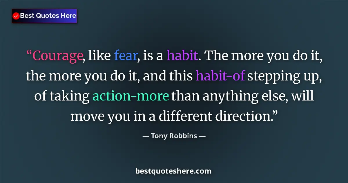 Quote by Tony Robbins: Courage, like fear, is a habit. The more you do it