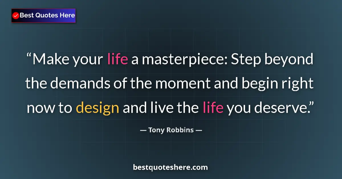 Quote by Tony Robbins: Make your life a masterpiece: Step beyond the demands of the moment and begin right now to design an...