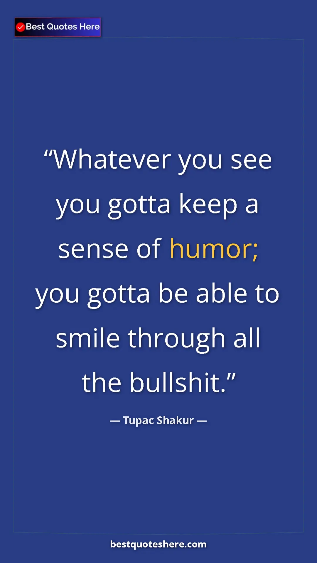 Pinterest quote poster by Tupac Shakur: "Whatever you see you gotta keep a sense of humor; you gotta..."