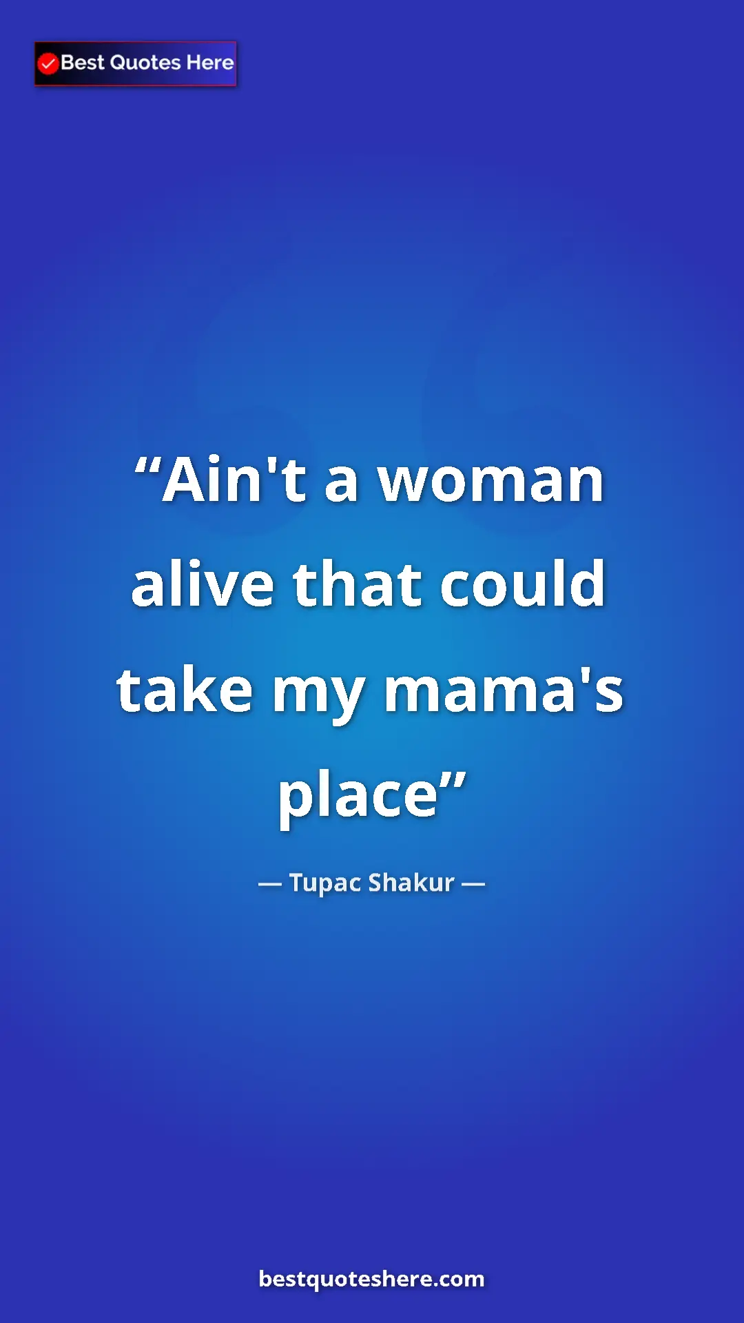 Pinterest quote poster by Tupac Shakur: "Ain't a woman alive that could take my mama's place"