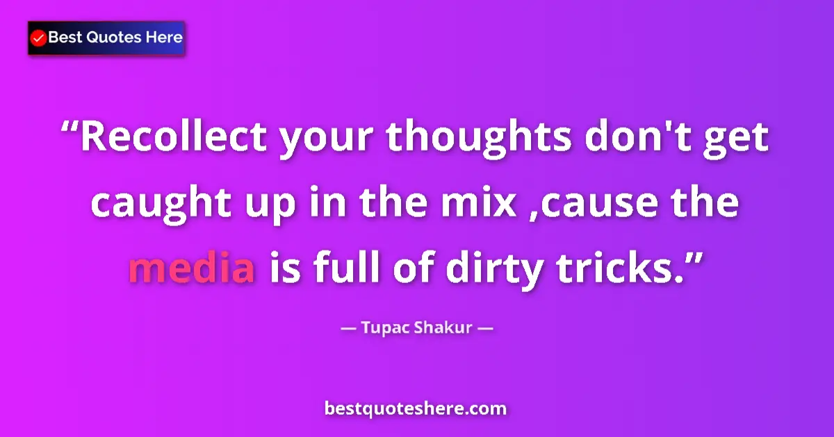 Quote by Tupac Shakur: Recollect your thoughts don't get caught up in the mix ,cause the media is full of dirty tricks....