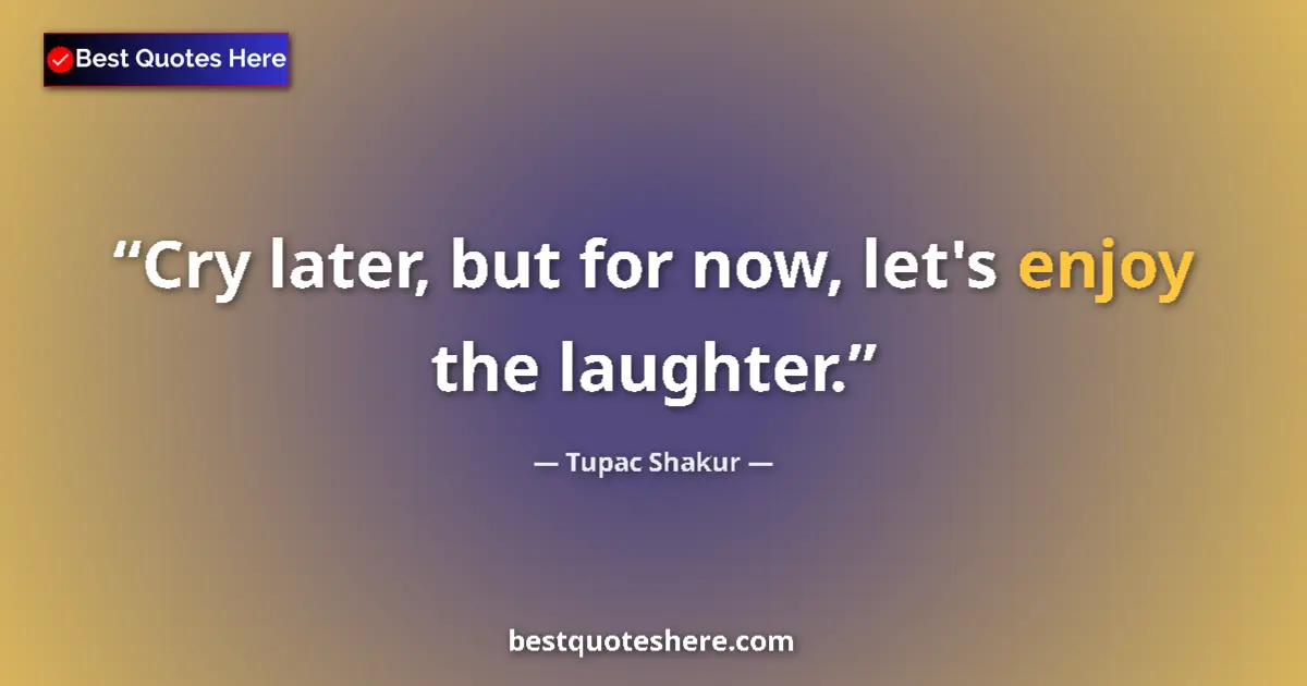 Quote by Tupac Shakur: Cry later, but for now, let's enjoy the laughter....