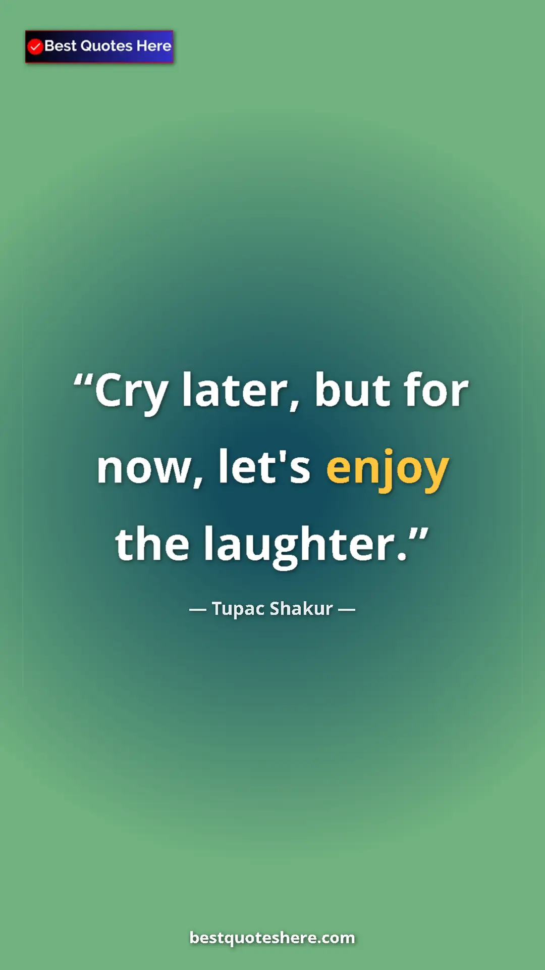 Pinterest quote poster by Tupac Shakur: "Cry later, but for now, let's enjoy the laughter."