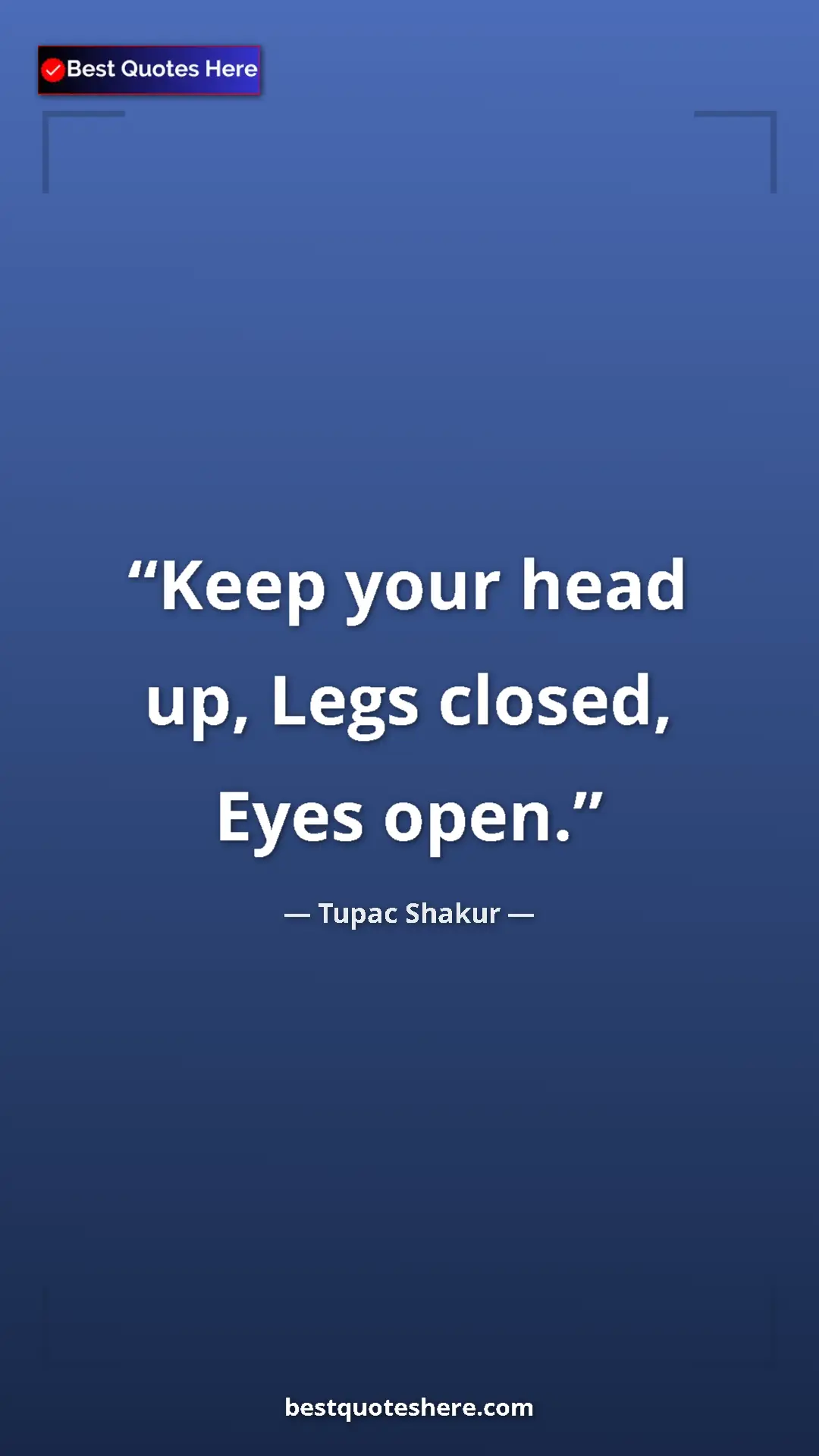 Tupac Shakur Quote Card: "Keep your head up, Legs closed, Eyes open." Pinterest quote poster by Tupac Shakur: "Keep your head up, Legs closed, Eyes open."