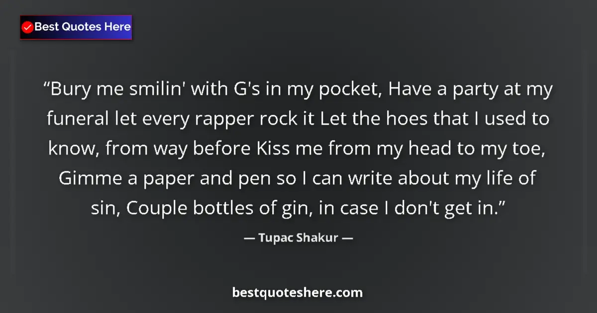 Quote by Tupac Shakur: Bury me smilin' with G's in my pocket, Have a party at my funeral let every rapper rock it Let the h...