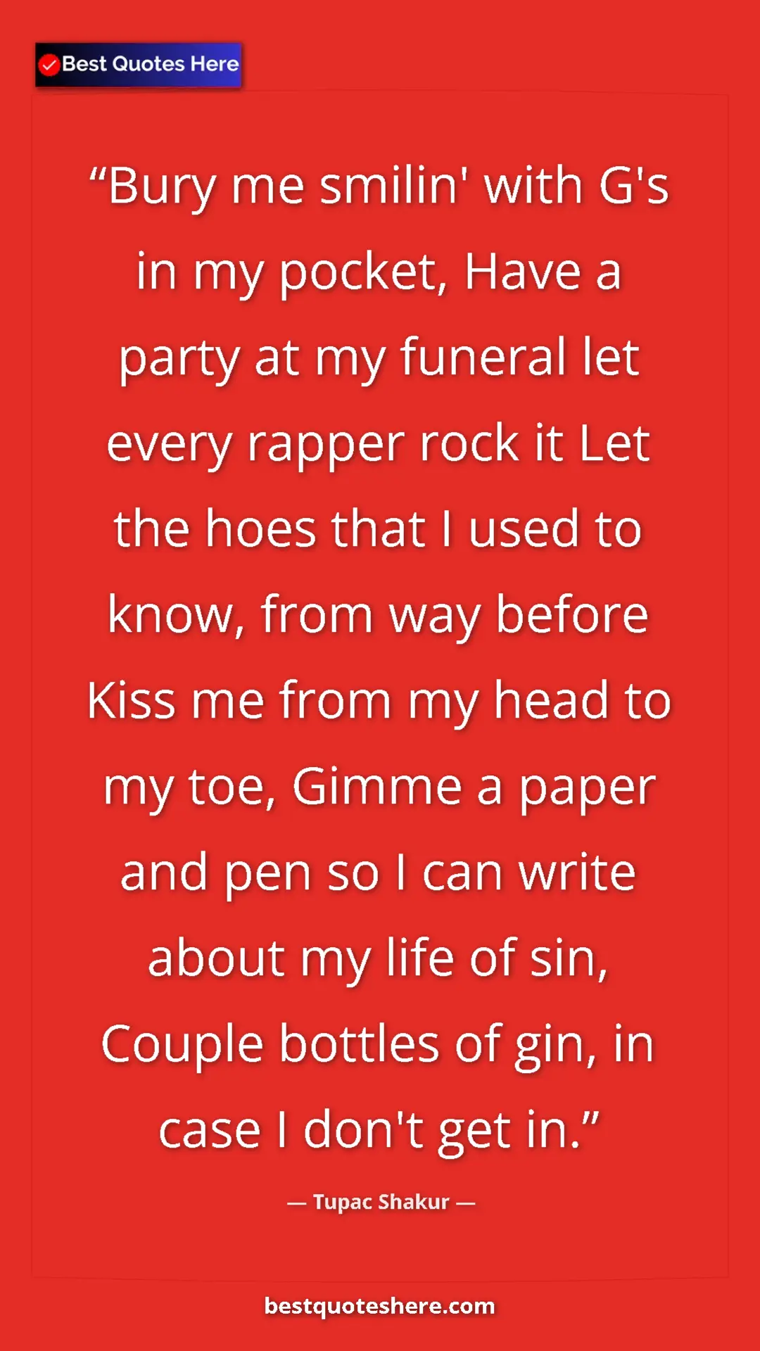 Pinterest quote poster by Tupac Shakur: "Bury me smilin' with G's in my pocket, Have a party at my..."
