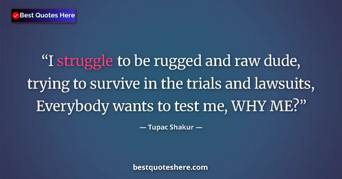 Quote by Tupac Shakur: I struggle to be rugged and raw dude, trying to survive in the trials and lawsuits, Everybody wants ...