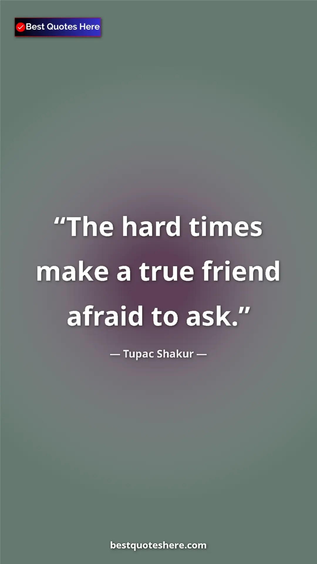 Pinterest quote poster by Tupac Shakur: "The hard times make a true friend afraid to ask."