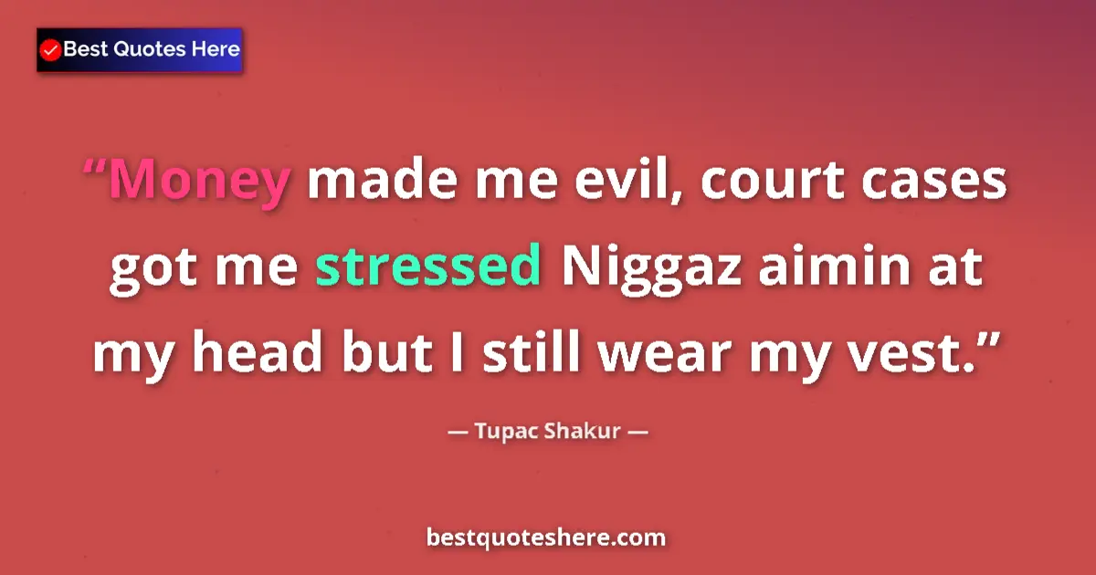 Quote by Tupac Shakur: Money made me evil, court cases got me stressed Niggaz aimin at my head but I still wear my vest....