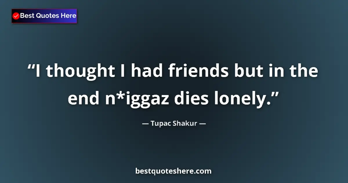 Quote by Tupac Shakur: I thought I had friends but in the end n*iggaz dies lonely....
