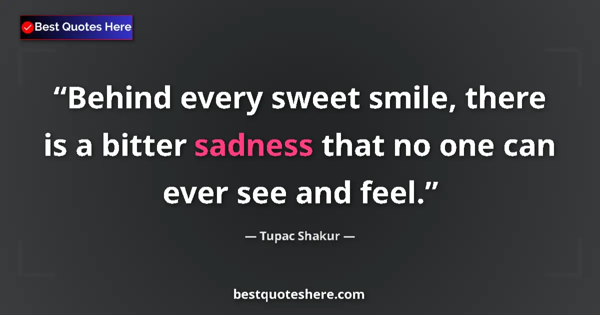 Quote by Tupac Shakur: Behind every sweet smile, there is a bitter sadness that no one can ever see and feel....