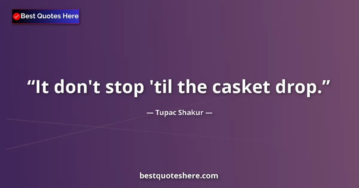 Quote by Tupac Shakur: It don't stop 'til the casket drop....