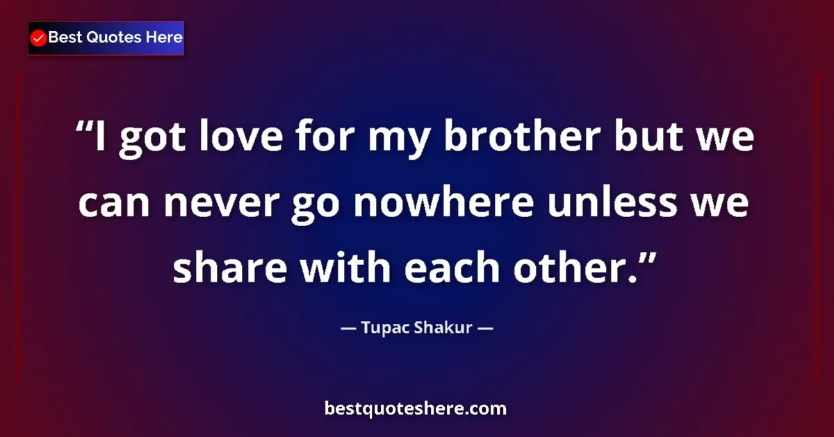 Quote by Tupac Shakur: I got love for my brother but we can never go nowhere unless we share with each other....