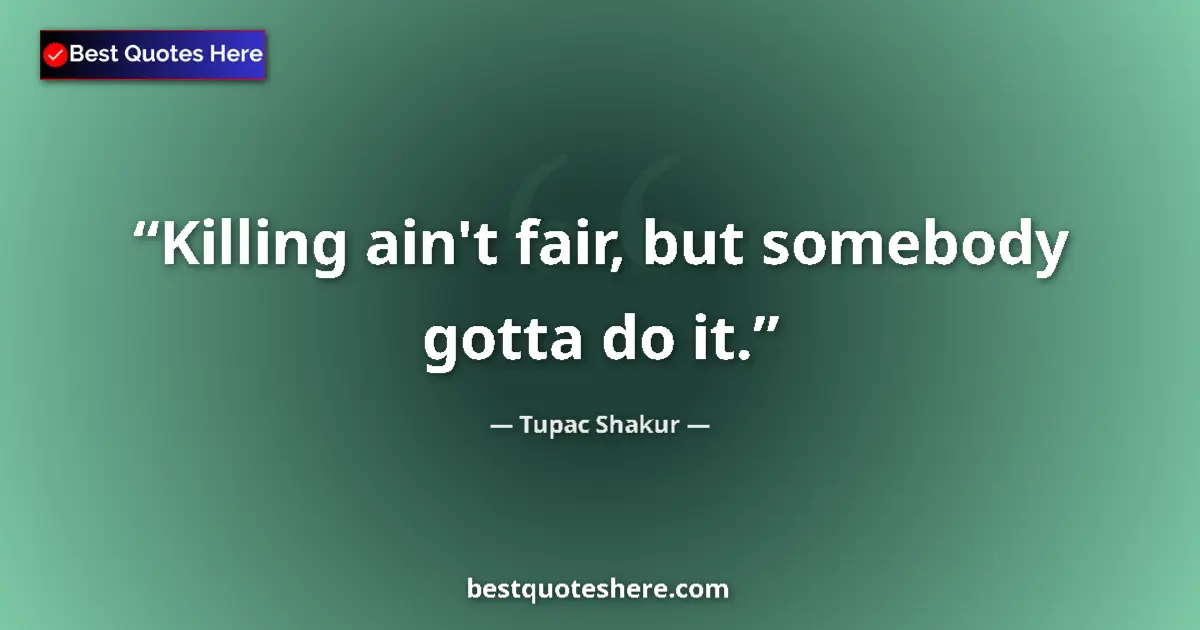 Quote by Tupac Shakur: Killing ain't fair, but somebody gotta do it....