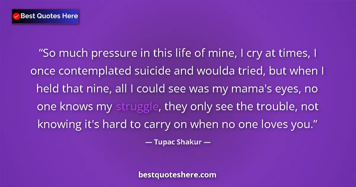 Quote by Tupac Shakur: So much pressure in this life of mine, I cry at times, I once contemplated suicide and woulda tried,...