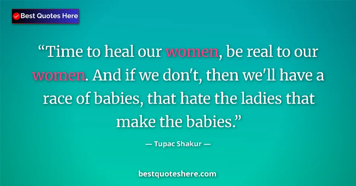 Quote by Tupac Shakur: Time to heal our women, be real to our women. And if we don't, then we'll have a race of babies, tha...