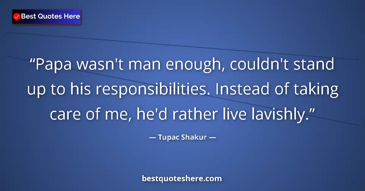 Quote by Tupac Shakur: Papa wasn't man enough, couldn't stand up to his responsibilities. Instead of taking care of me, he'...