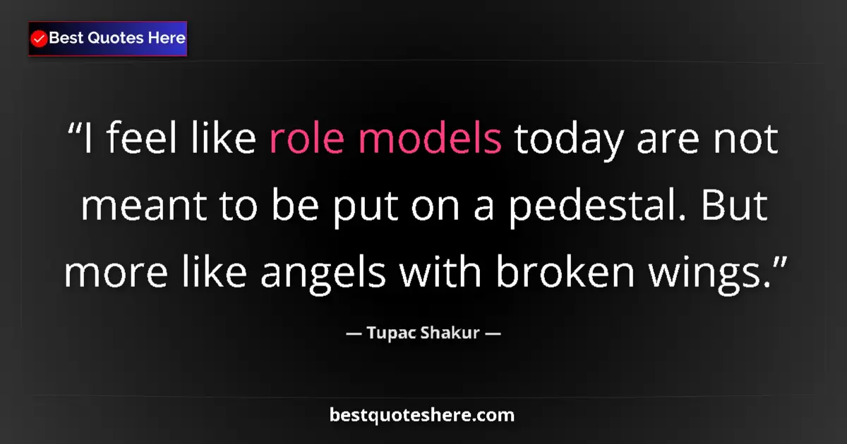 Quote by Tupac Shakur: I feel like role models today are not meant to be put on a pedestal. But more like angels with broke...