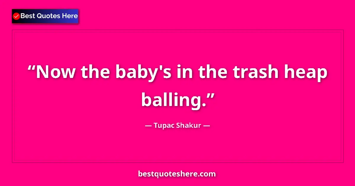 Quote by Tupac Shakur: Now the baby's in the trash heap balling....