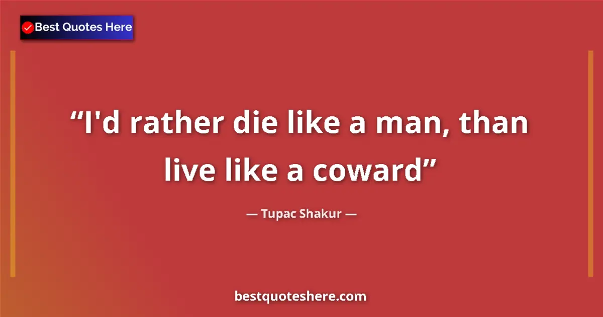Quote by Tupac Shakur: I'd rather die like a man, than live like a coward
