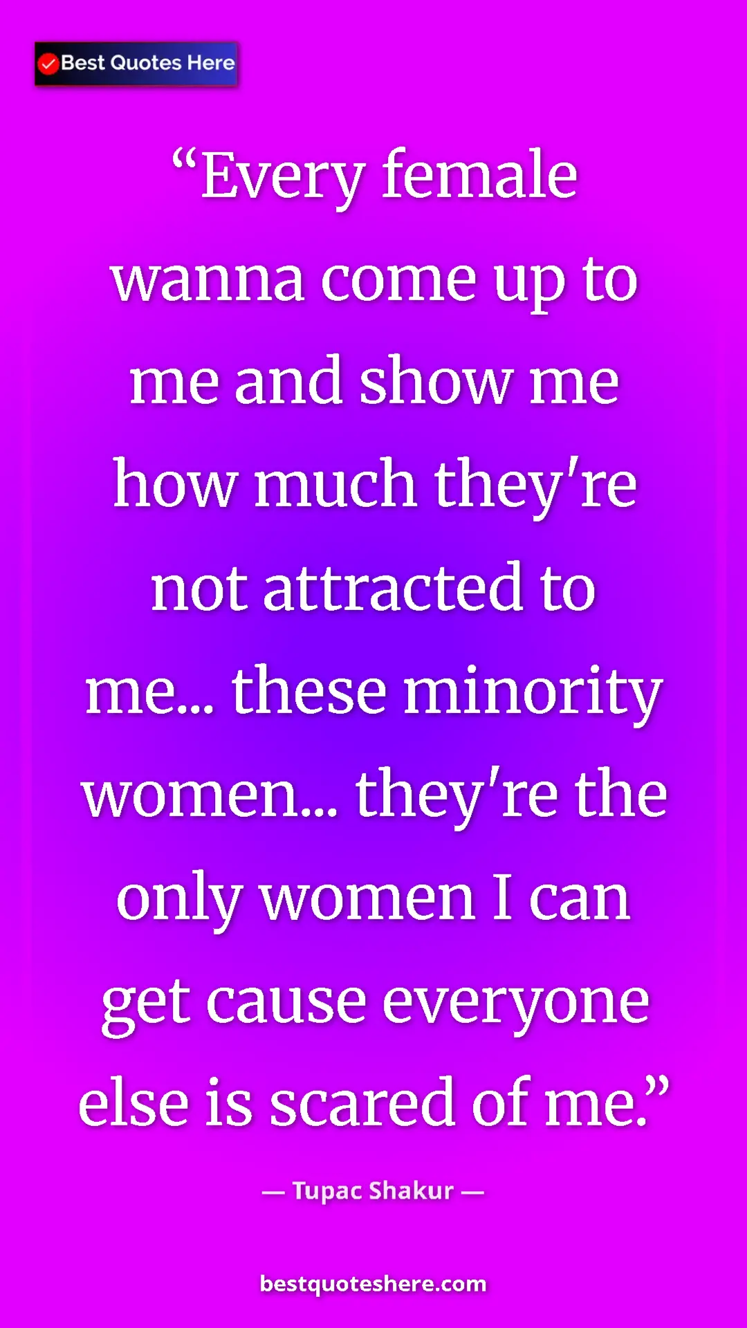 Pinterest quote poster by Tupac Shakur: "Every female wanna come up to me and show me how much..."