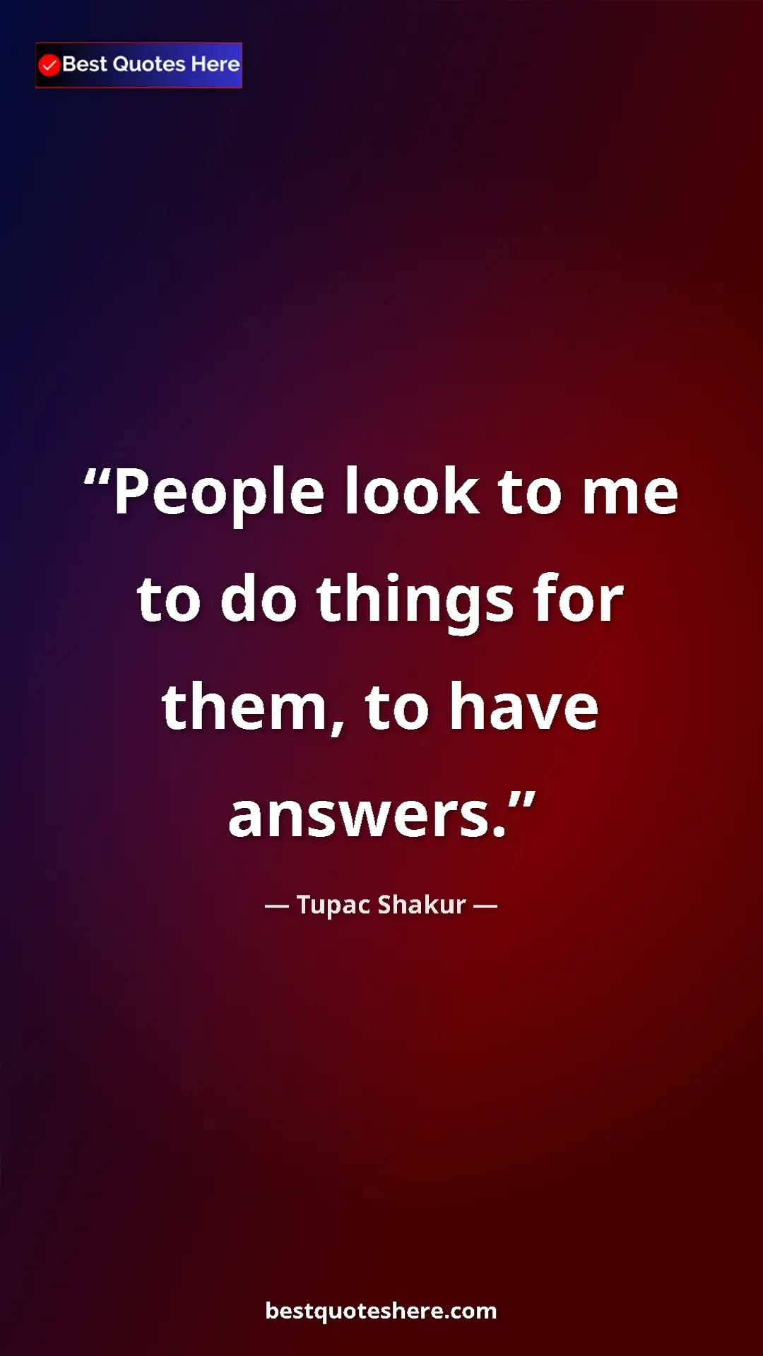 Pinterest quote poster by Tupac Shakur: "People look to me to do things for them, to have answers."