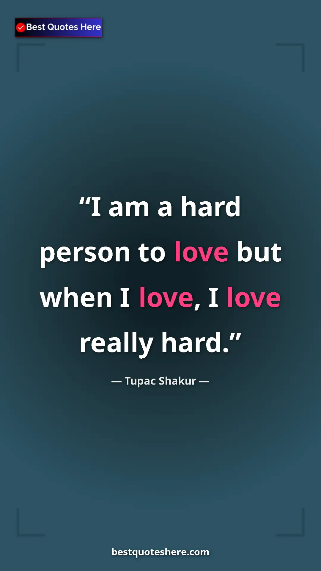 Pinterest quote poster by Tupac Shakur: "I am a hard person to love but when I love, I love really..."