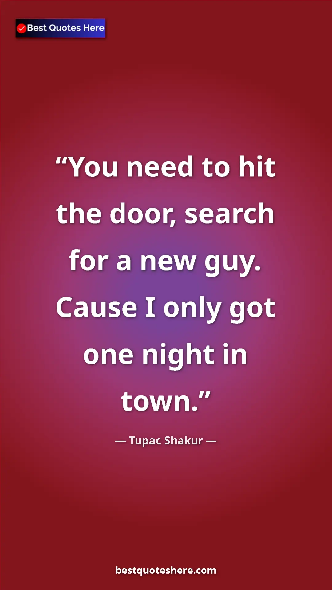 Pinterest quote poster by Tupac Shakur: "You need to hit the door, search for a new guy. Cause I..."