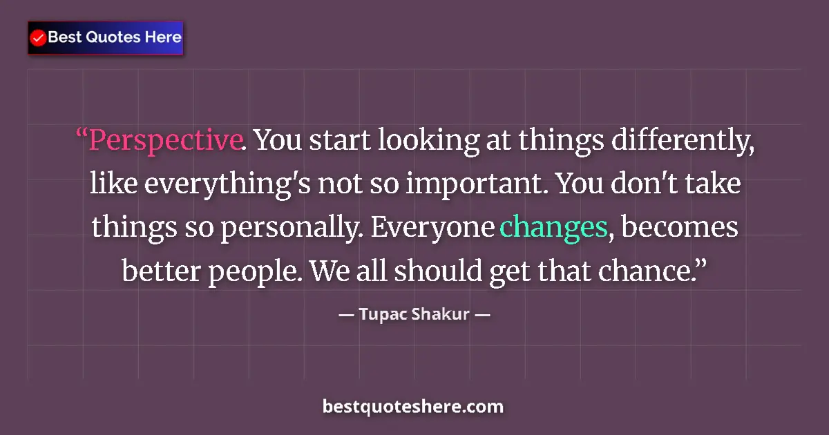 Tupac Shakur quote: "Perspective. You start looking at things differently, like..."