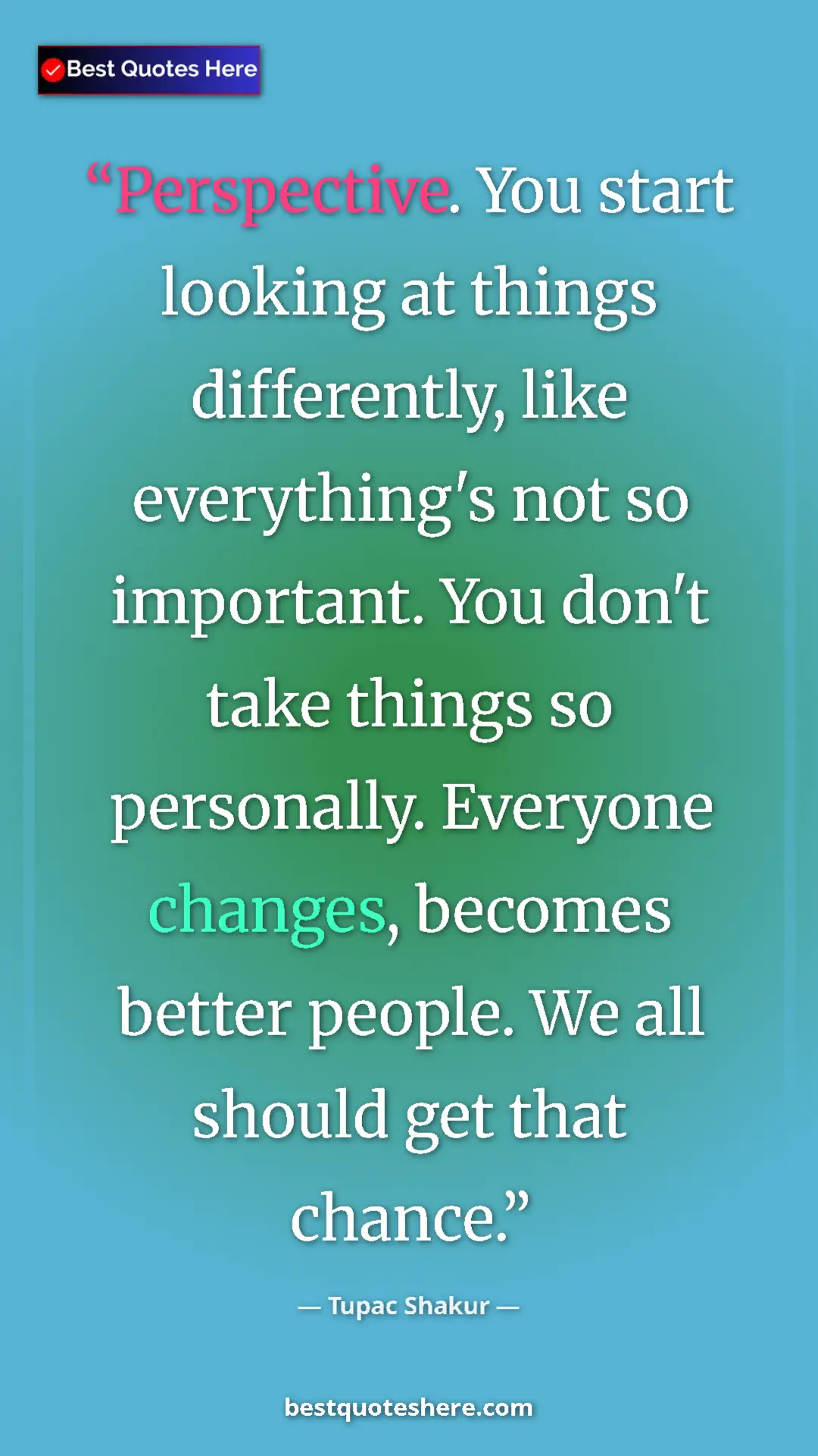 Pinterest quote poster by Tupac Shakur: "Perspective. You start looking at things differently, like..."