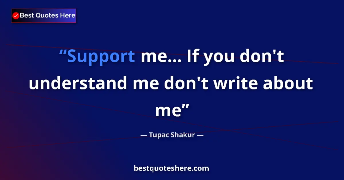 Quote by Tupac Shakur: Support me... If you don't understand me don't write about me...