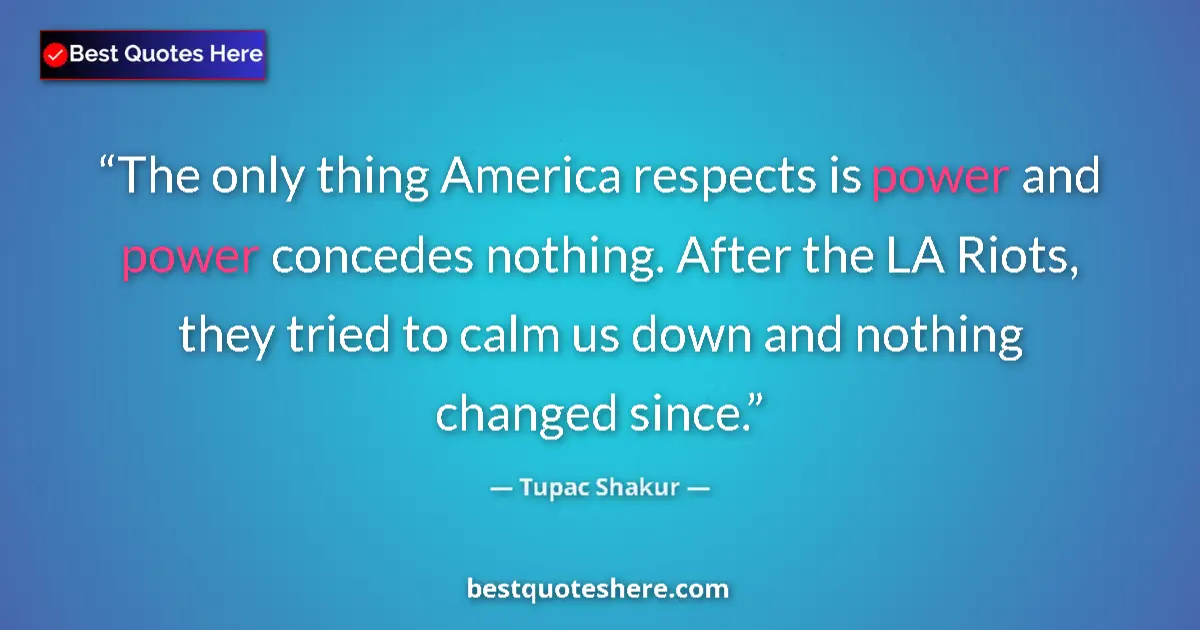 Image for the quote by Tupac Shakur: The only thing America respects is power and power concedes nothing. After the LA Riots, they tried ...