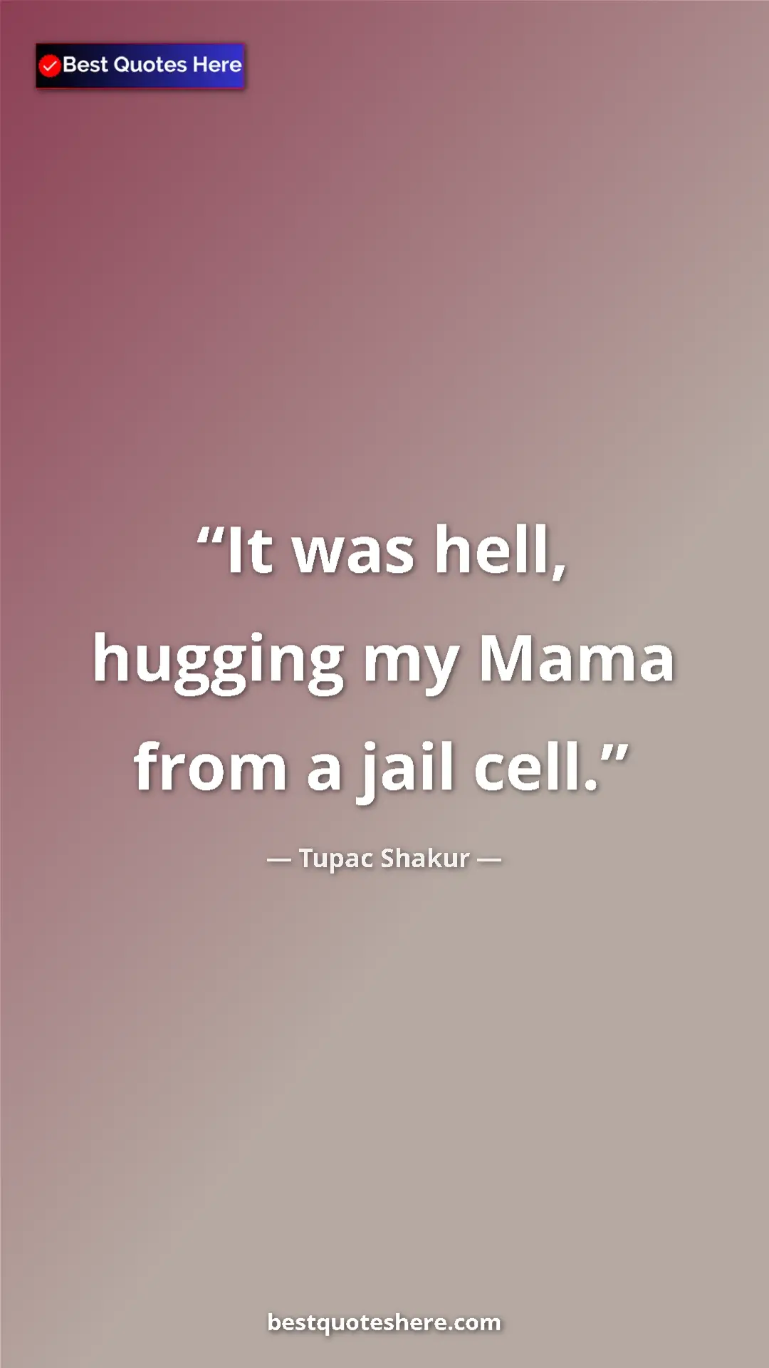 Pinterest quote poster by Tupac Shakur: "It was hell, hugging my Mama from a jail cell."